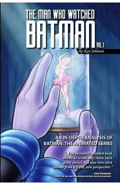 Coperta cărții 'The Man Who Watched Batman Vol. 1: An In Depth analysis of Batman: The Animated Series - Ken Johnson'