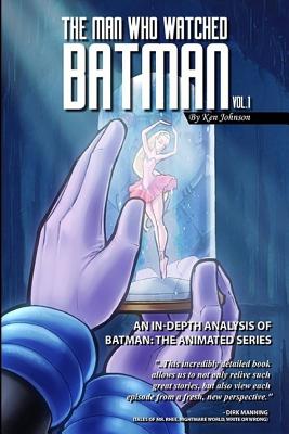 Coperta cărții 'The Man Who Watched Batman Vol. 1: An In Depth analysis of Batman: The Animated Series - Ken Johnson'
