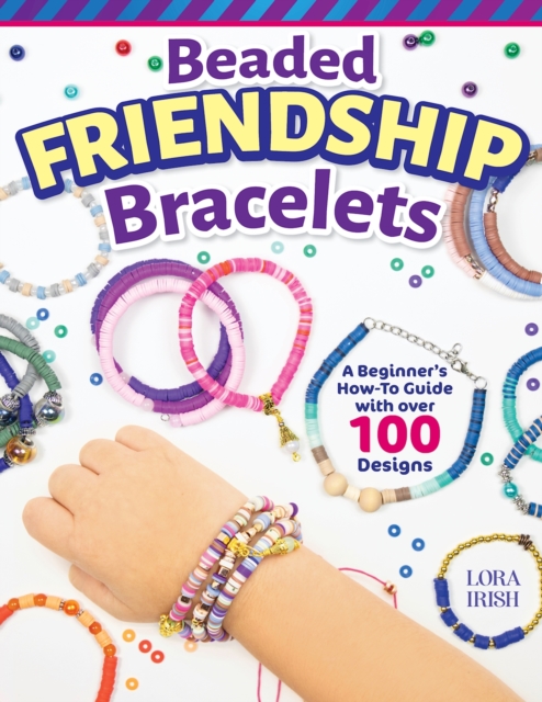 Beaded Friendship Bracelets: A Beginner's How-To Guide with Over 100 Designs - Lora S. Irish