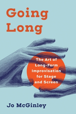 Going Long: The Art of Long-Form Improvisation for Stage and Screen - Jo Mcginley