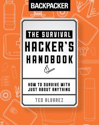 Backpacker the Survival Hacker's Handbook: How to Survive with Just about Anything - Backpacker Magazine