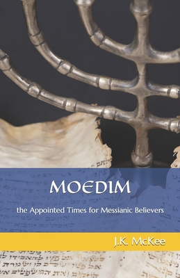 Moedim: The Appointed Times for Messianic Believers - J. K. Mckee