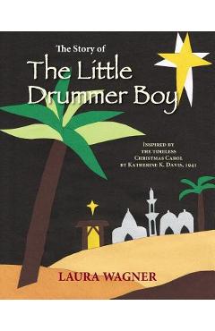 Coperta cărții 'The Story of The Little Drummer Boy: Inspired by the Timeless Christmas Carol by Katherine K. Davis, 1941 - Laura Wagner'