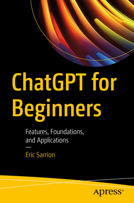 Chatgpt for Beginners: Features, Foundations, and Applications - Eric Sarrion