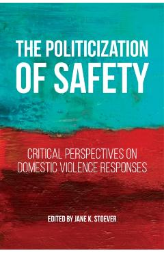 Coperta cărții 'The Politicization of Safety: Critical Perspectives on Domestic Violence Responses - Jane K. Stoever'
