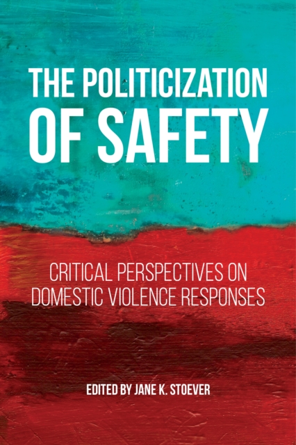The Politicization of Safety: Critical Perspectives on Domestic Violence Responses - Jane K. Stoever
