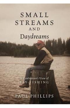 Coperta cărții 'Small Streams and Daydreams: A Contrarian's View of Fly-fishing - Paul Phillips'