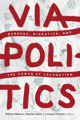 Viapolitics: Borders, Migration, and the Power of Locomotion - William Walters