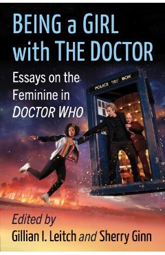 Poza produsului Being a Girl with The Doctor: Essays on the Feminine in Doctor Who - Gillian I. Leitch