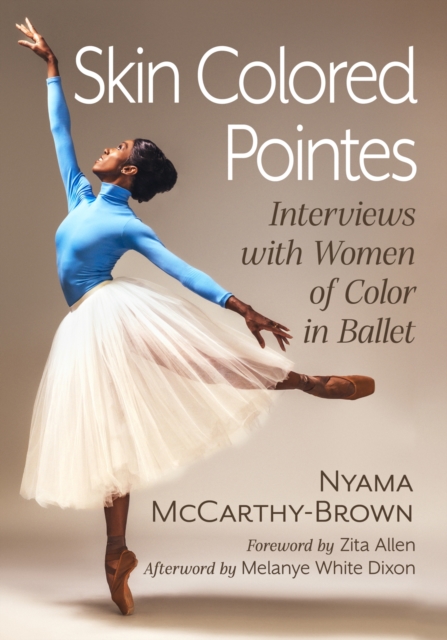 Skin Colored Pointes: Interviews with Women of Color in Ballet - Nyama Mccarthy-brown