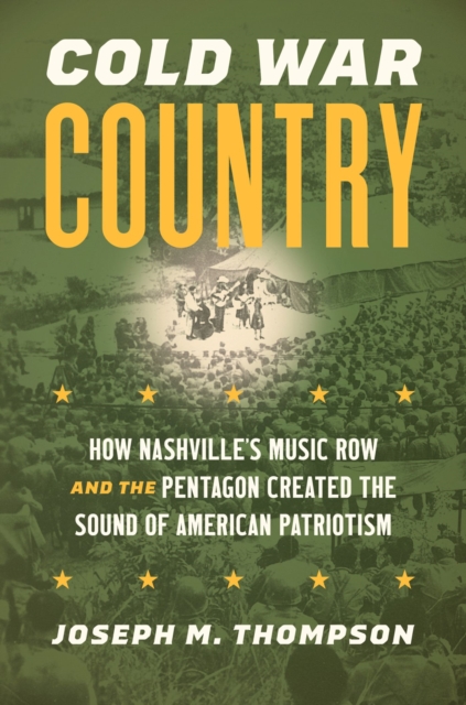 Cold War Country: How Nashville's Music Row and the Pentagon Created the Sound of American Patriotism - Joseph M. Thompson
