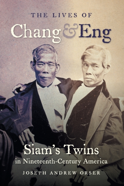 The Lives of Chang and Eng: Siam's Twins in Nineteenth-Century America - Joseph Andrew Orser