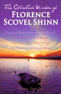 Coperta cărții 'The Collected Wisdom of Florence Scovel Shinn: The Game of Life And How To Play It: Your Word Is Your Wand, The Secret'