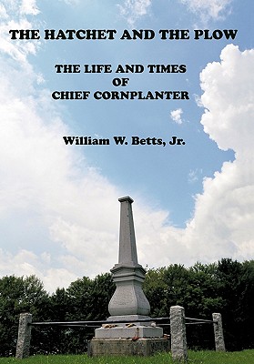 The Hatchet and the Plow: The Life and Times of Chief Cornplanter - William W. Betts