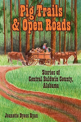 Pig Trails and Open Roads: Stories of Central Baldwin County, Alabama - Jeanette Dyess Ryan