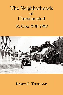The Neighborhoods of Christiansted: St. Croix 1910-1960 - Karen C. Thurland