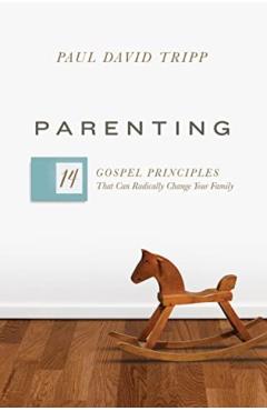 Parenting: 14 Gospel Principles That Can Radically Change Your Family (with Study Questions) - Paul David Tripp