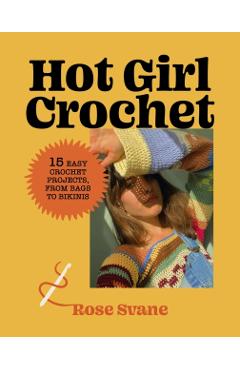 Hot Girl Crochet: 15 Easy Crochet Projects, from Bags to Bikinis - Rose Svane