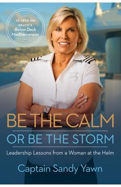 Coperta cărții 'Be the Calm or Be the Storm: Leadership Lessons from a Woman at the Helm - Captain Sandy Yawn'
