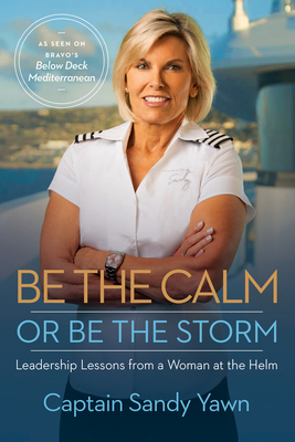Coperta cărții 'Be the Calm or Be the Storm: Leadership Lessons from a Woman at the Helm - Captain Sandy Yawn'