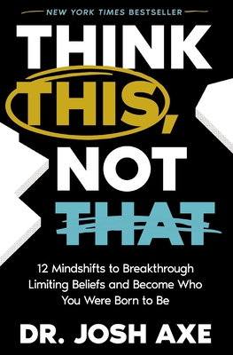 Think This, Not That: 12 Mindshifts to Breakthrough Limiting Beliefs and Become Who You Were Born to Be - Josh Axe