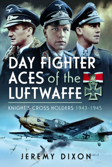 Day Fighter Aces of the Luftwaffe: Knight's Cross Holders 1943-1945 - Jeremy Dixon