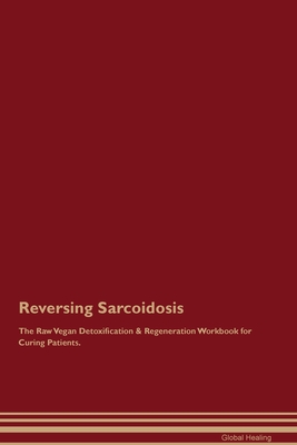 Reversing Sarcoidosis The Raw Vegan Detoxification & Regeneration Workbook for Curing Patients. - Global Healing