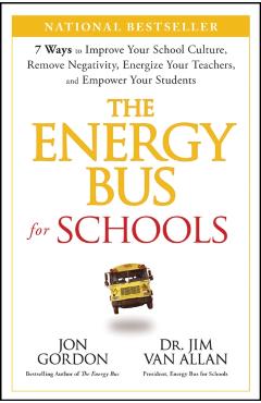 The Energy Bus for Schools: 7 Ways to Improve Your School Culture, Remove Negativity, Energize Your Teachers, and Empower Your Students - Jon Gordon