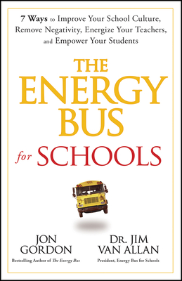 The Energy Bus for Schools: 7 Ways to Improve Your School Culture, Remove Negativity, Energize Your Teachers, and Empower Your Students - Jon Gordon