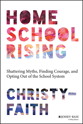 Homeschool Rising: Shattering Myths, Finding Courage, and Opting Out of the School System - Christy-faith