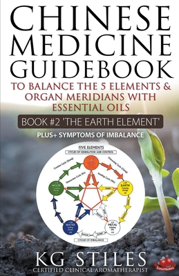 Chinese Medicine Guidebook Essential Oils to Balance the Earth Element & Organ Meridians - Kg Stiles