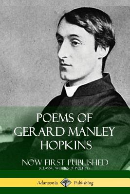 Poems of Gerard Manley Hopkins - Now First Published (Classic Works of Poetry) - Gerard Manley Hopkins