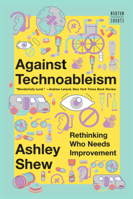 Against Technoableism: Rethinking Who Needs Improvement - Ashley Shew