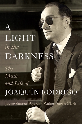 A Light in the Darkness: The Music and Life of Joaquín Rodrigo - Javier Suárez-pajares