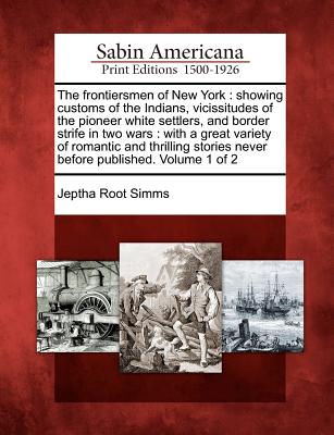 The frontiersmen of New York: showing customs of the Indians, vicissitudes of the pioneer white settlers, and border strife in two wars: with a grea - Jeptha Root Simms