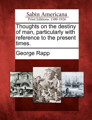 Thoughts on the Destiny of Man, Particularly with Reference to the Present Times. - George Rapp