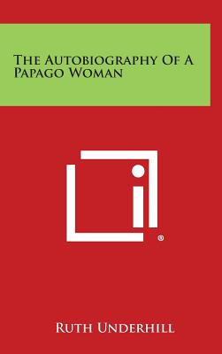 The Autobiography of a Papago Woman - Ruth Underhill