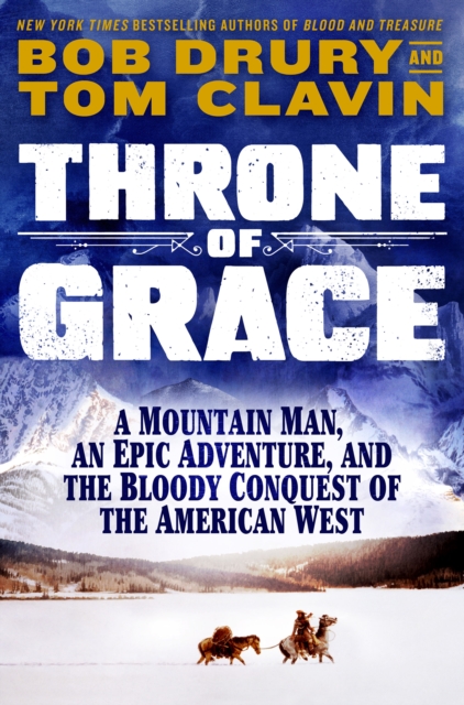 Throne of Grace: A Mountain Man, an Epic Adventure, and the Bloody Conquest of the American West - Tom Clavin