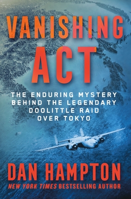 Vanishing ACT: The Enduring Mystery Behind the Legendary Doolittle Raid Over Tokyo - Dan Hampton