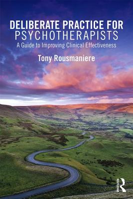 Deliberate Practice for Psychotherapists: A Guide to Improving Clinical Effectiveness - Tony Rousmaniere