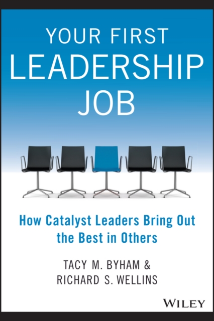 Your First Leadership Job: How Catalyst Leaders Bring Out the Best in Others - Tacy M. Byham