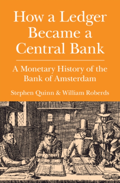 How a Ledger Became a Central Bank: A Monetary History of the Bank of Amsterdam - Stephen Quinn