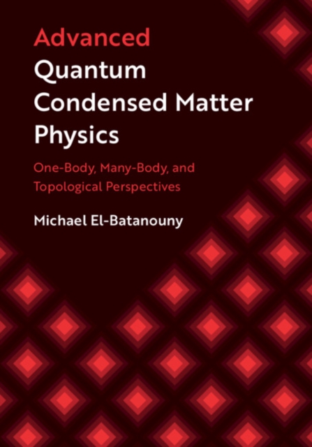 Advanced Quantum Condensed Matter Physics: One-Body, Many-Body, and Topological Perspectives - Michael El-batanouny