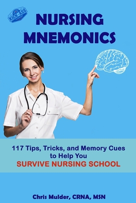 Nursing Mnemonics: 117 Tips, Tricks, and Memory Cues to Help You Survive Nursing School - Chris Mulder