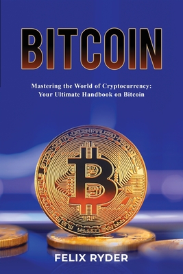 Coperta cărții 'Bitcoin - Mastering The World Of Cryptocurrency: Your Ultimate Handbook On Bitcoin - Felix Ryder'