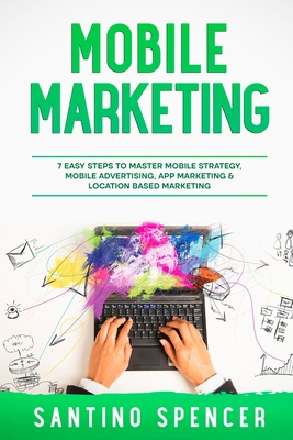 Coperta cărții 'Mobile Marketing: 7 Easy Steps to Master Mobile Strategy, Mobile Advertising, App Marketing & Location Based Marketing'