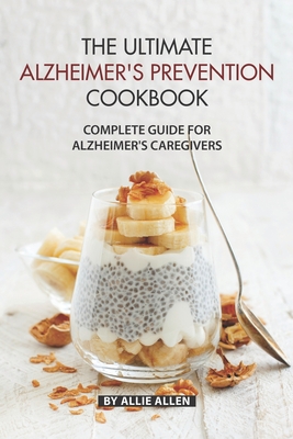 The Ultimate Alzheimer's Prevention Cookbook: Complete Guide for Alzheimer's Caregivers - Allie Allen