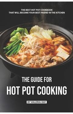Poza produsului The Guide for Hot Pot Cooking: The Best Hot Pot Cookbook That Will Become Your Best Friend in The Kitchen - Valeria Ray