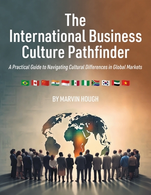 The International Business Culture Pathfinder: A Practical Guide to Navigating Cultural Differences in Global Markets - Marvin Hough