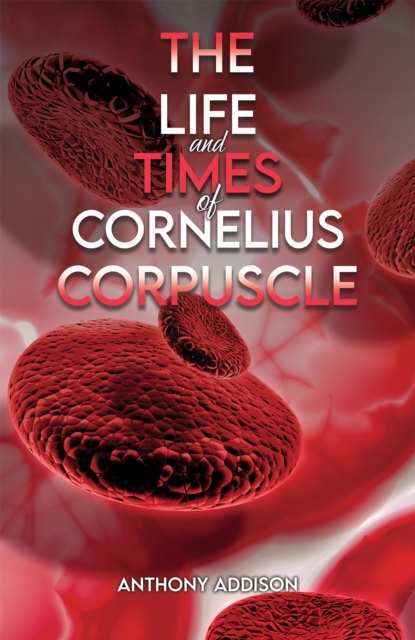 The Life and Times of Cornelius Corpuscle - Anthony Addison